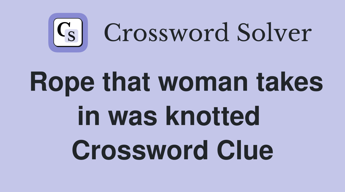 Rope that woman takes in was knotted  Crossword Clue