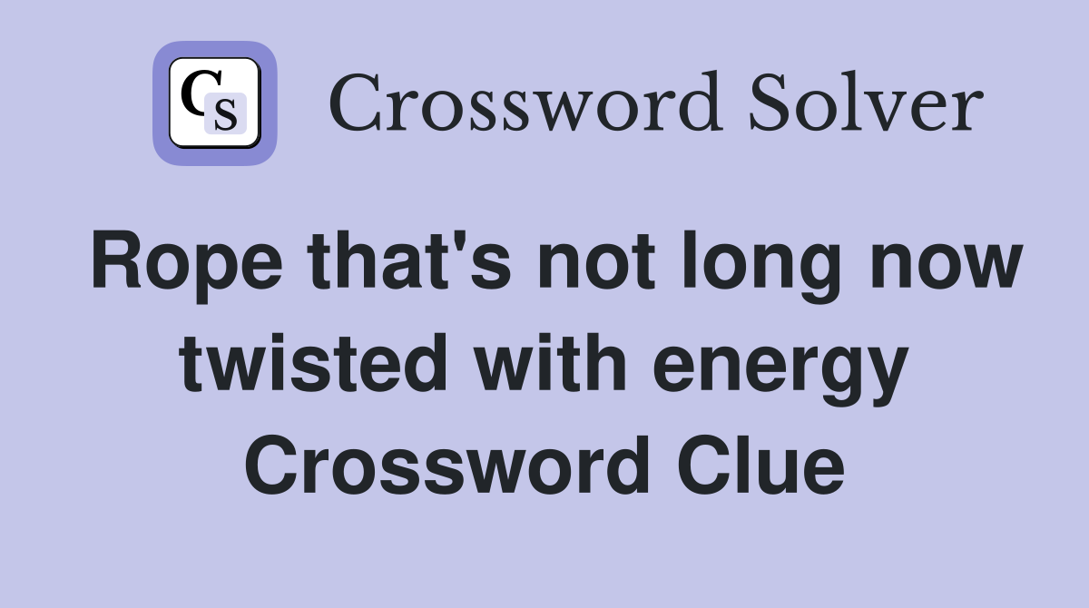 Rope that's not long now twisted with energy Crossword Clue