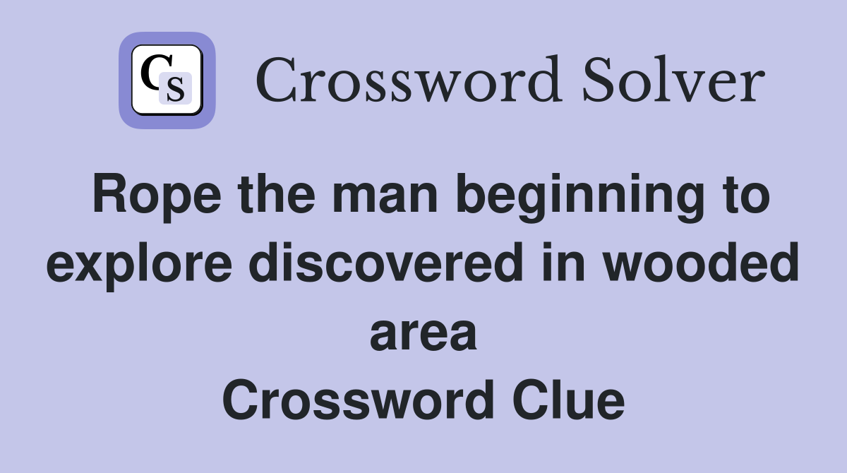 Rope the man beginning to explore discovered in wooded area Crossword Clue