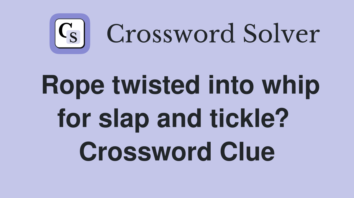Rope twisted into whip for slap and tickle?  Crossword Clue