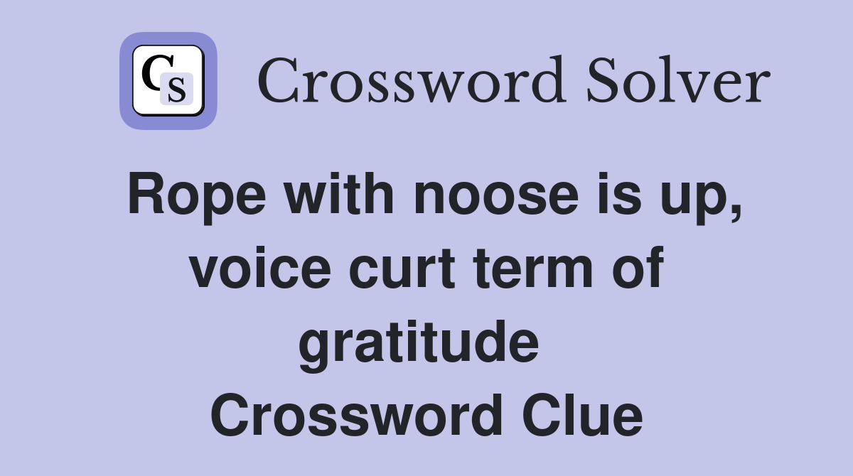 Rope with noose is up, voice curt term of gratitude  Crossword Clue