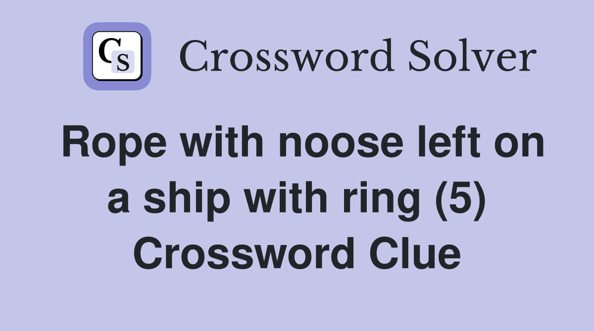 Rope with noose left on a ship with ring (5) Crossword Clue