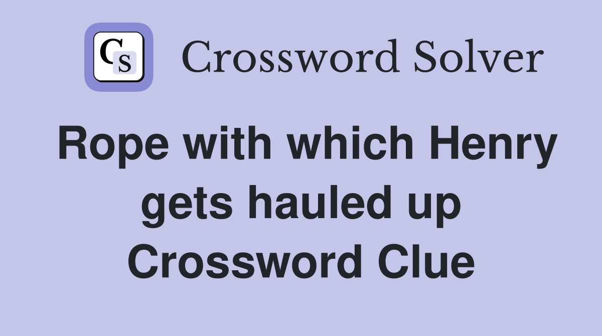 Rope with which Henry gets hauled up
 Crossword Clue