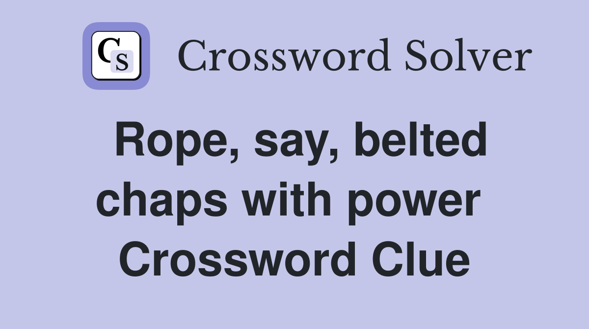 Rope, say, belted chaps with power  Crossword Clue