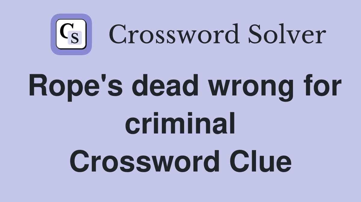 Rope's dead wrong for criminal Crossword Clue
