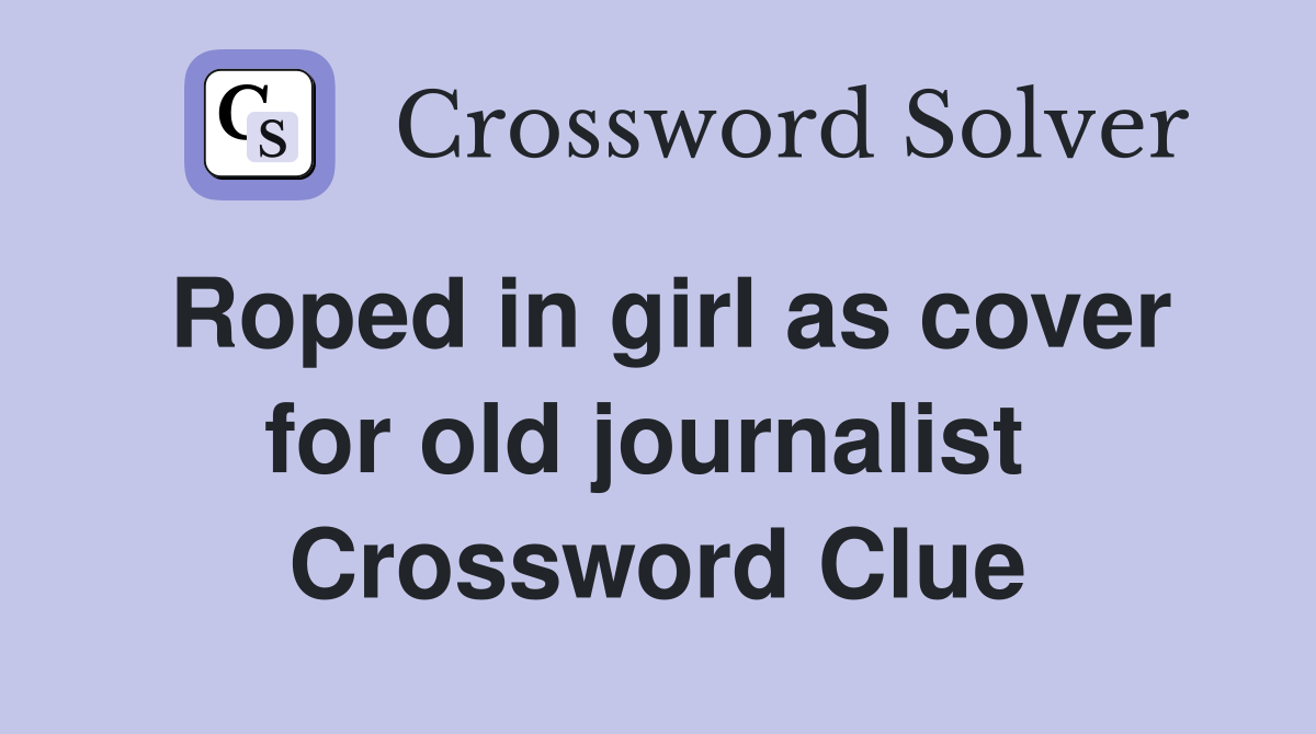 Roped in girl as cover for old journalist  Crossword Clue