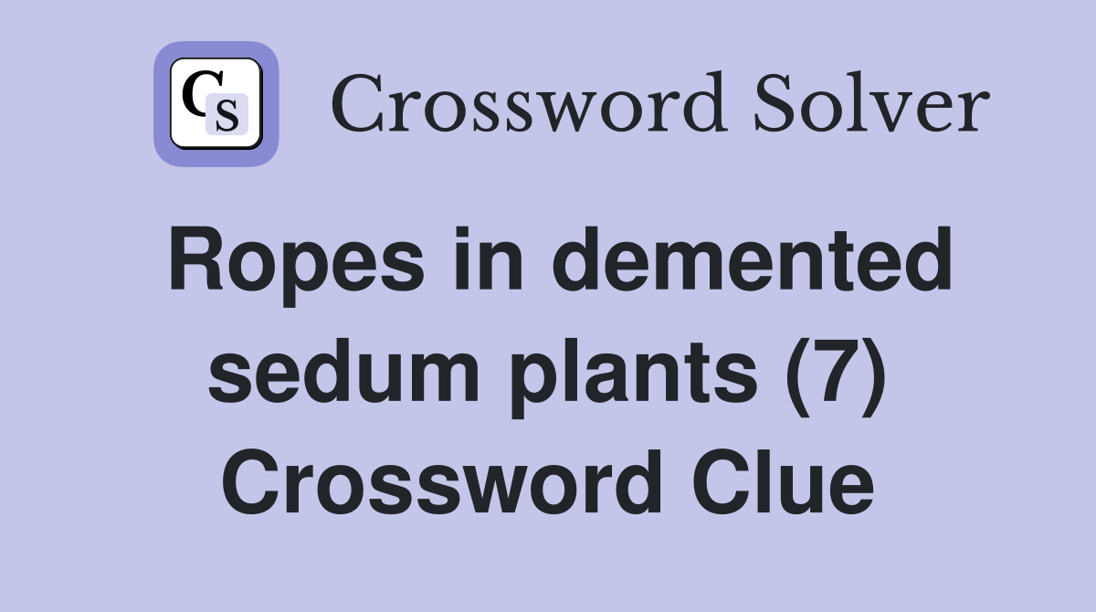Ropes in demented sedum plants (7) Crossword Clue
