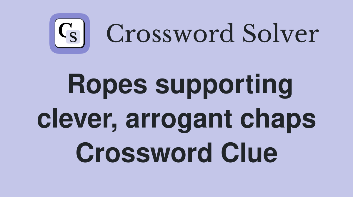 Ropes supporting clever, arrogant chaps Crossword Clue