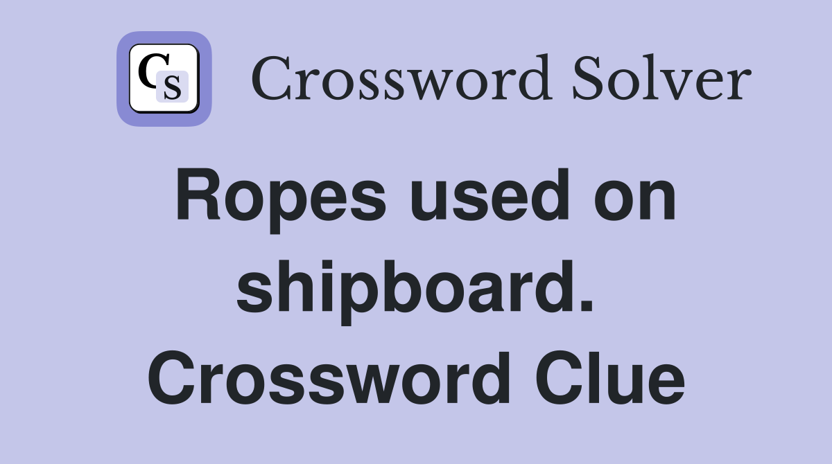 Ropes used on shipboard. Crossword Clue