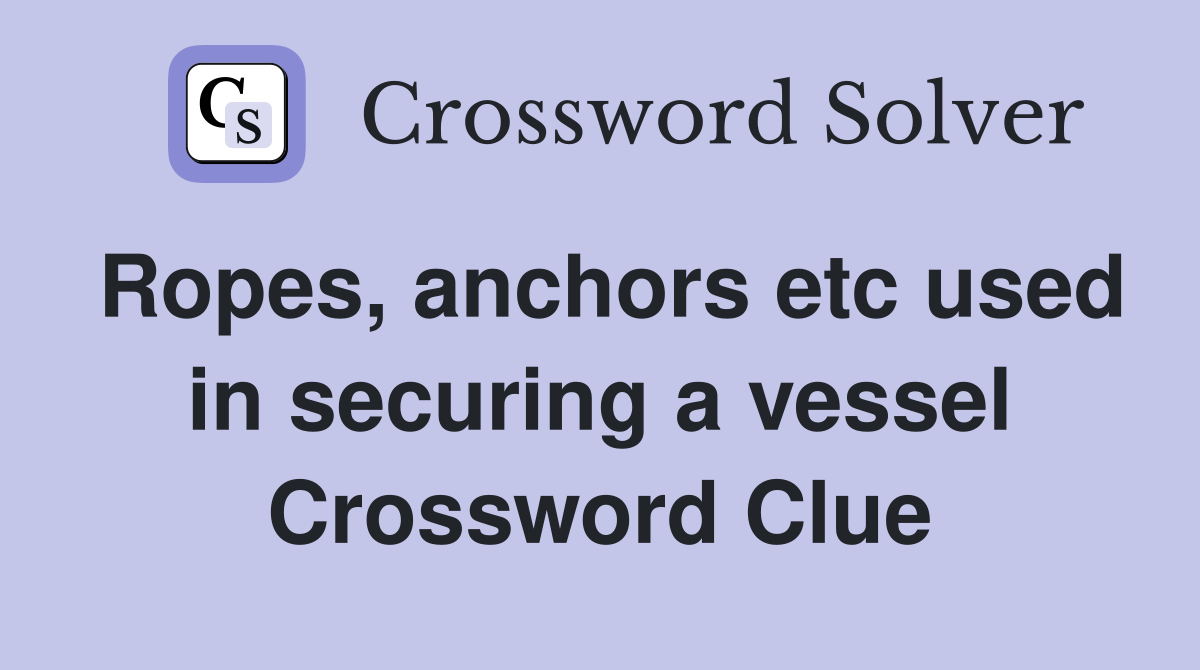 Ropes, anchors etc used in securing a vessel Crossword Clue