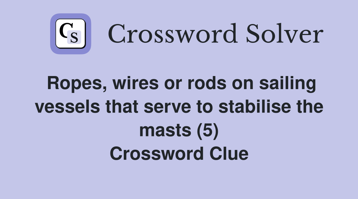 Ropes, wires or rods on sailing vessels that serve to stabilise the masts (5) Crossword Clue
