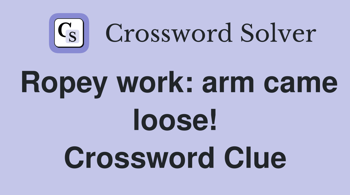 Ropey work: arm came loose! Crossword Clue
