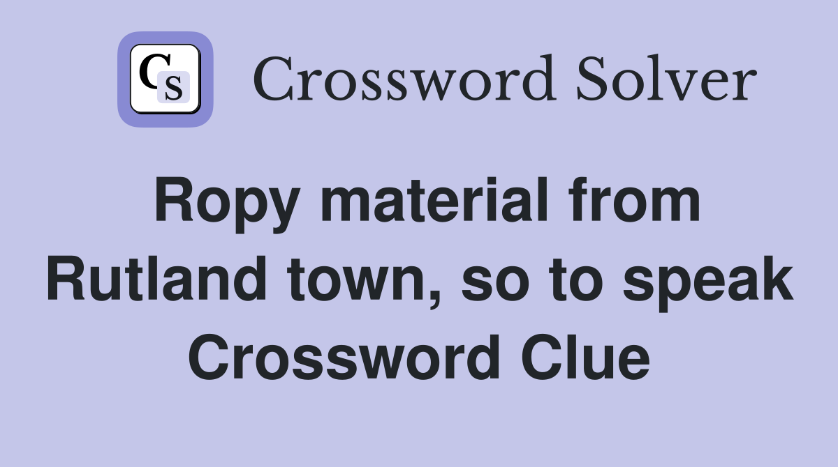 Ropy material from Rutland town, so to speak Crossword Clue