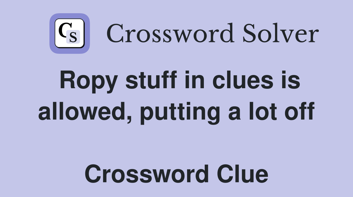 Ropy stuff in clues is allowed, putting a lot off  Crossword Clue