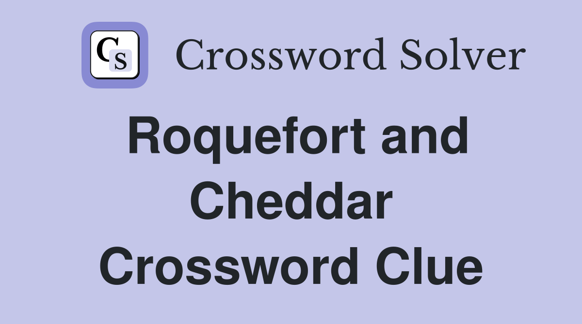 Roquefort and Cheddar Crossword Clue