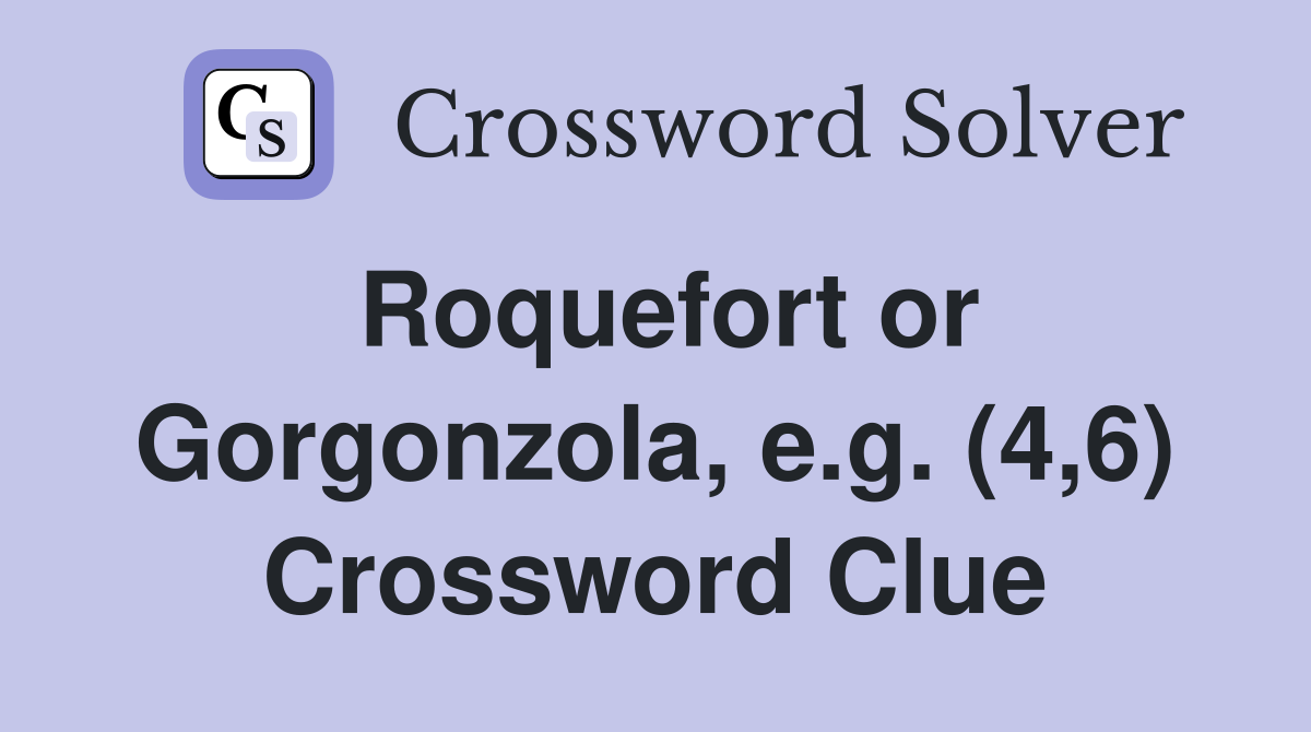 Roquefort or Gorgonzola, e.g. (4,6) Crossword Clue