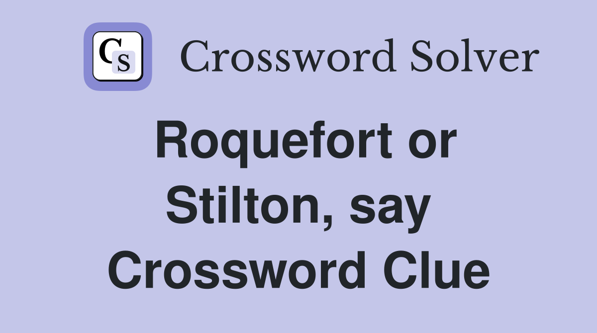 Roquefort or Stilton, say Crossword Clue