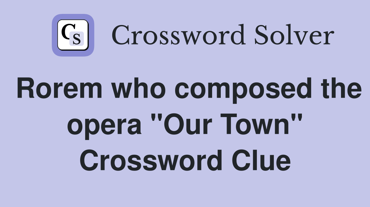 Rorem who composed the opera "Our Town" Crossword Clue
