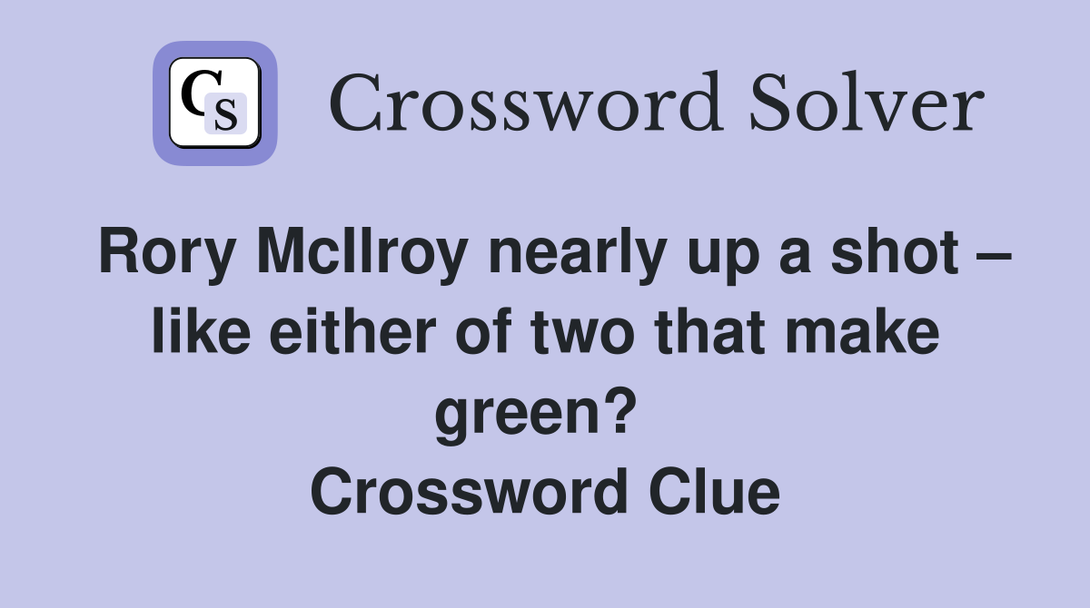 Rory McIlroy nearly up a shot – like either of two that make green?  Crossword Clue