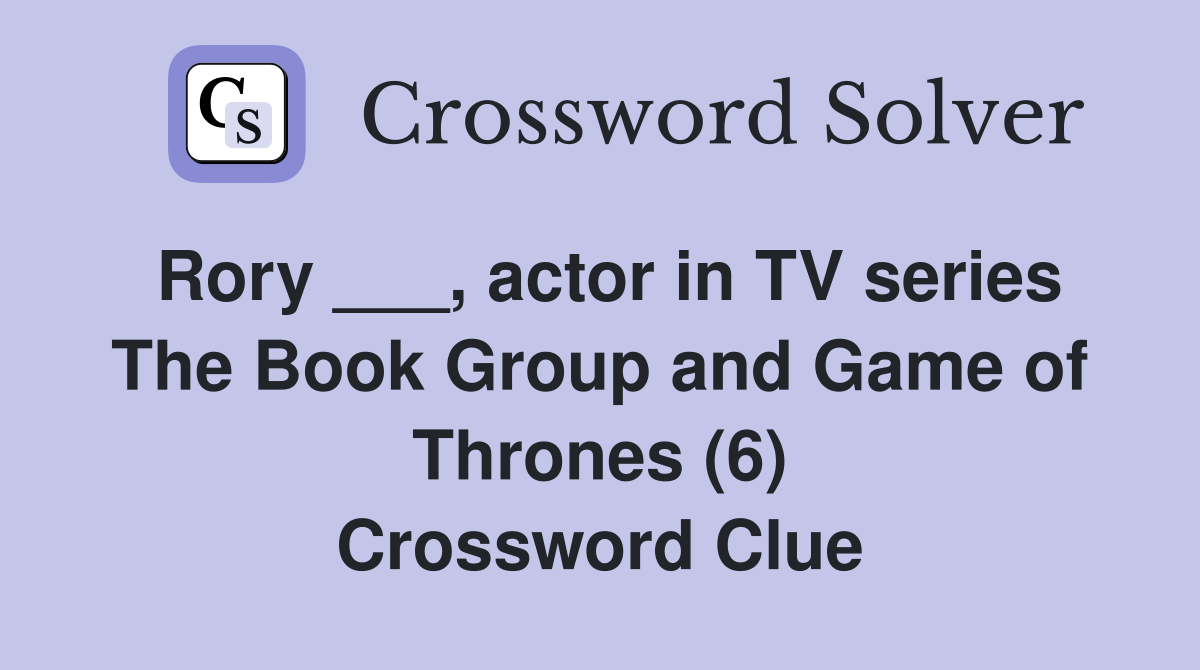 Rory ___, actor in TV series The Book Group and Game of Thrones (6) Crossword Clue