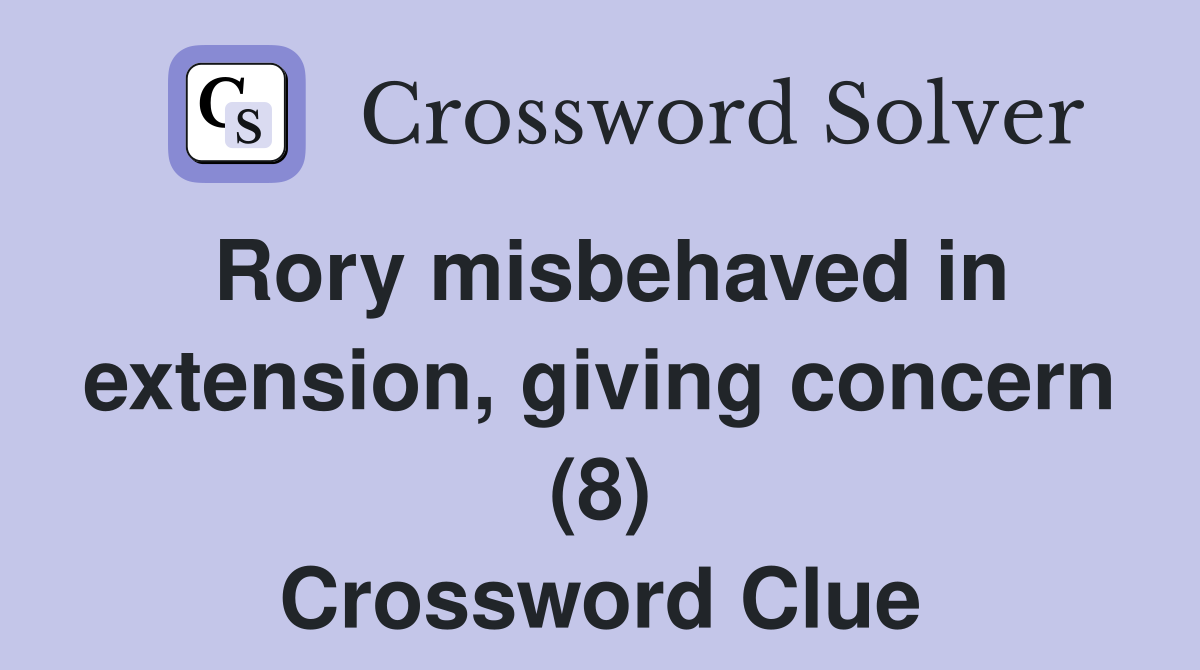 Rory misbehaved in extension, giving concern (8) Crossword Clue