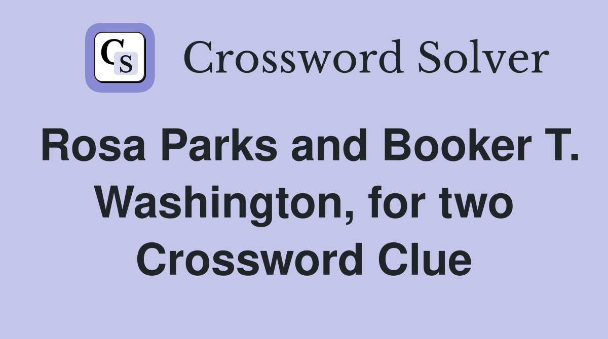 Rosa Parks and Booker T. Washington, for two Crossword Clue