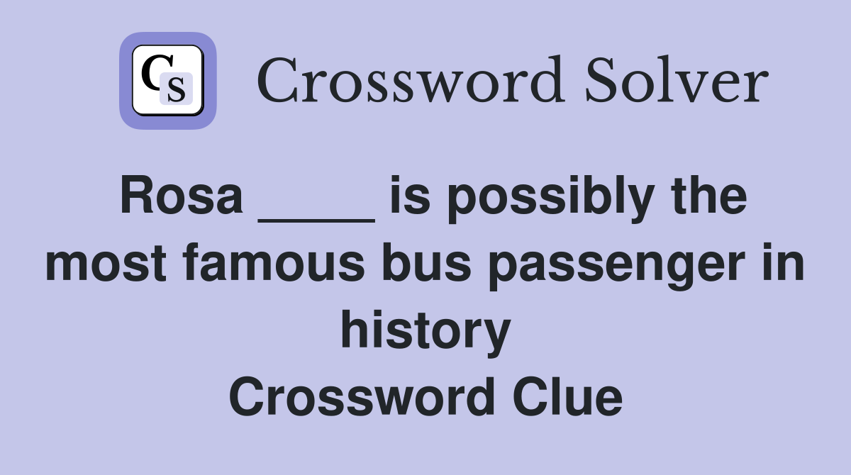 Rosa ____ is possibly the most famous bus passenger in history Crossword Clue