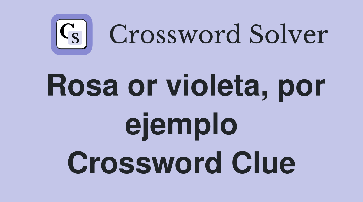 Rosa or violeta, por ejemplo Crossword Clue