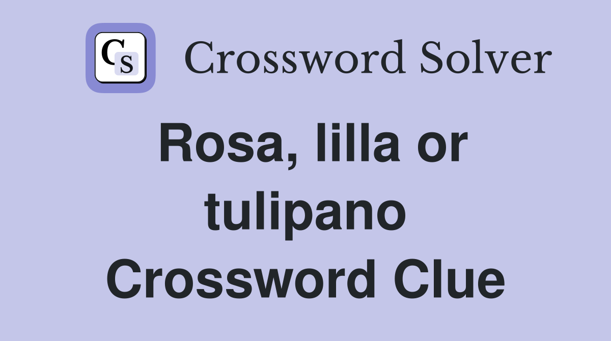 Rosa, lilla or tulipano Crossword Clue