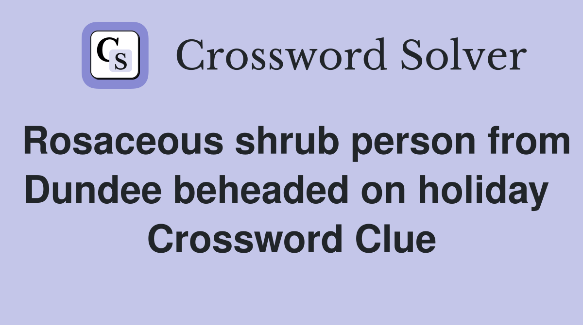 Rosaceous shrub person from Dundee beheaded on holiday  Crossword Clue