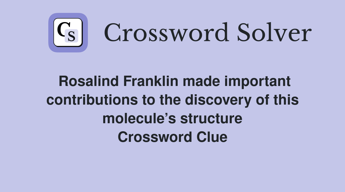 Rosalind Franklin made important contributions to the discovery of this molecule’s structure Crossword Clue