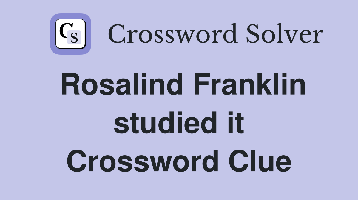 Rosalind Franklin studied it Crossword Clue
