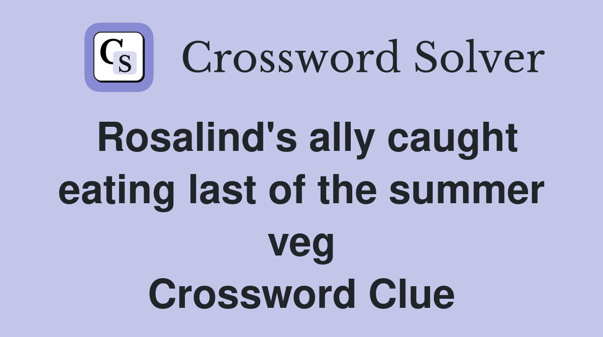 Rosalind's ally caught eating last of the summer veg Crossword Clue