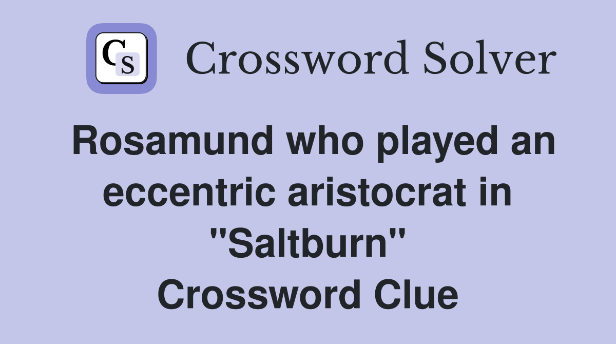 Rosamund who played an eccentric aristocrat in "Saltburn" Crossword Clue