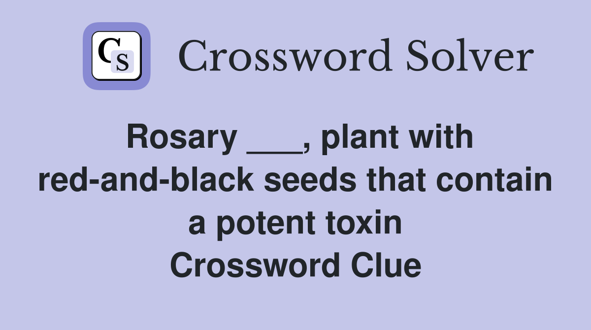 Rosary ___, plant with red-and-black seeds that contain a potent toxin Crossword Clue