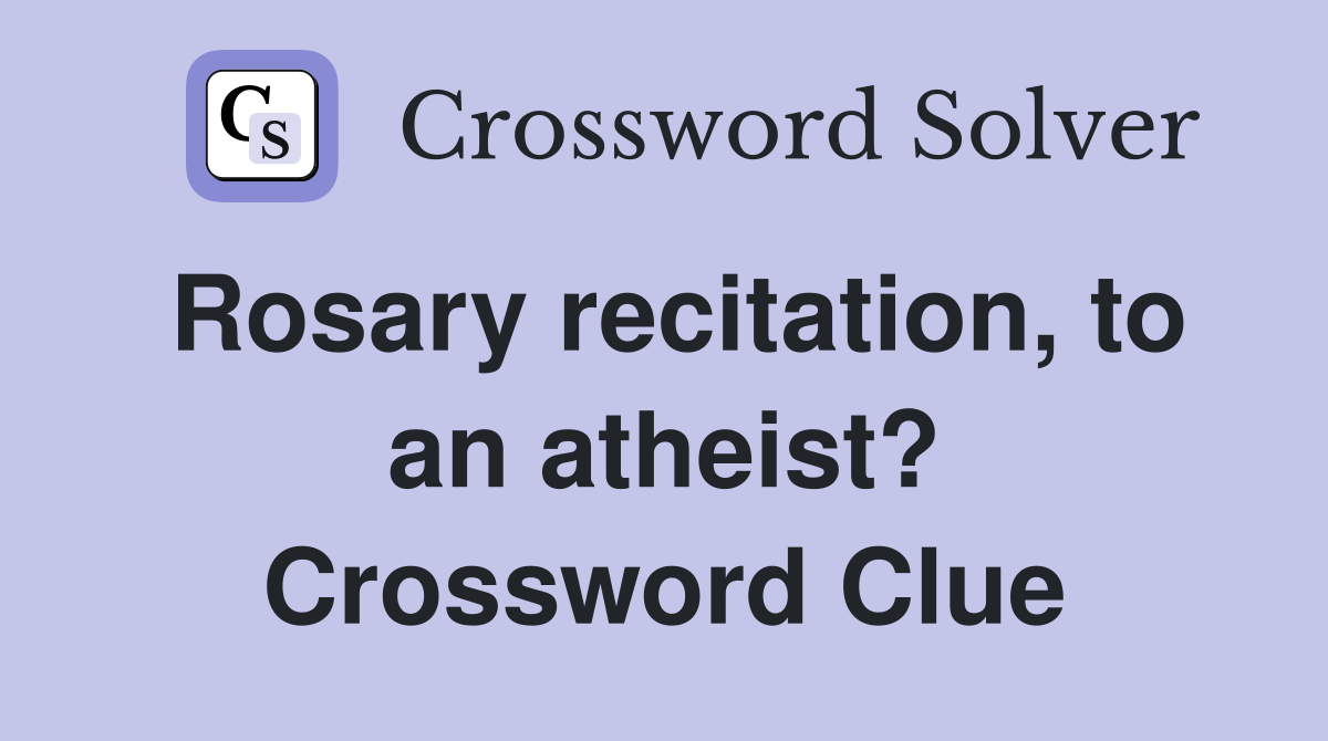 Rosary recitation, to an atheist? Crossword Clue