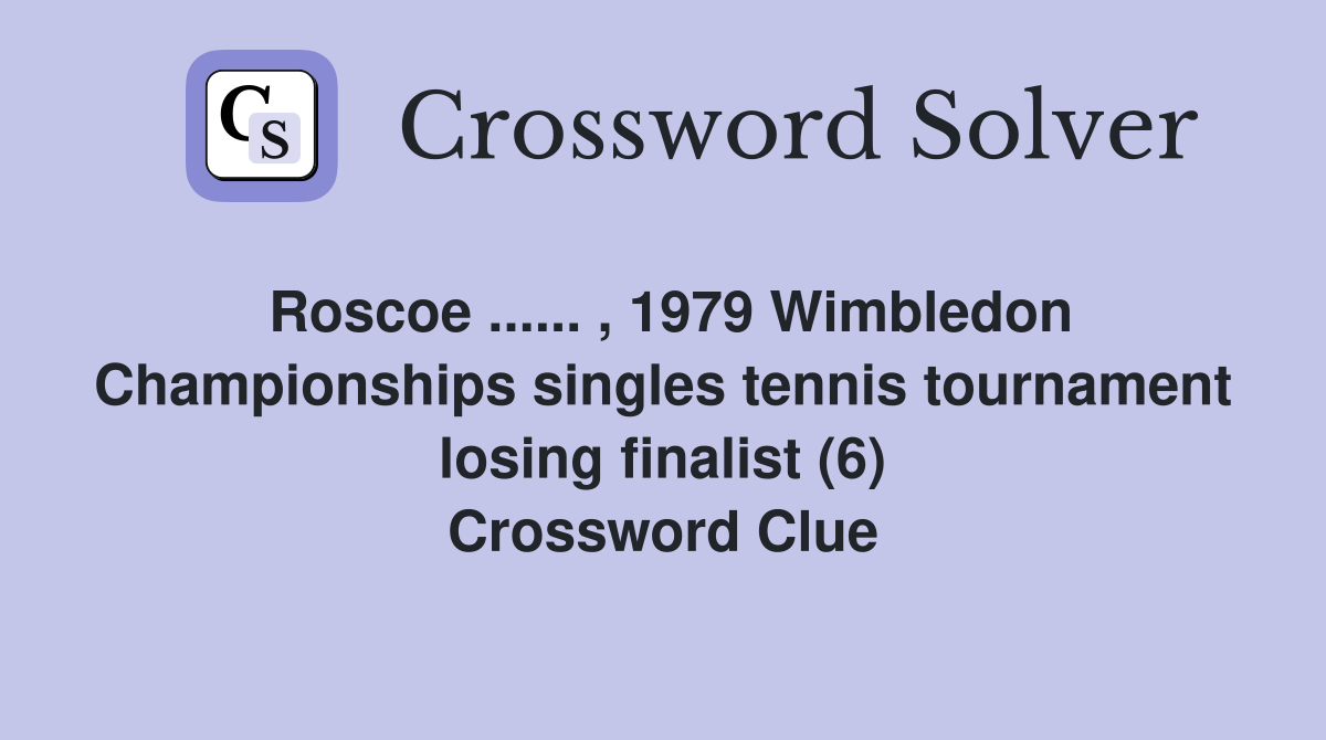 Roscoe ...... , 1979 Wimbledon Championships singles tennis tournament losing finalist (6) Crossword Clue