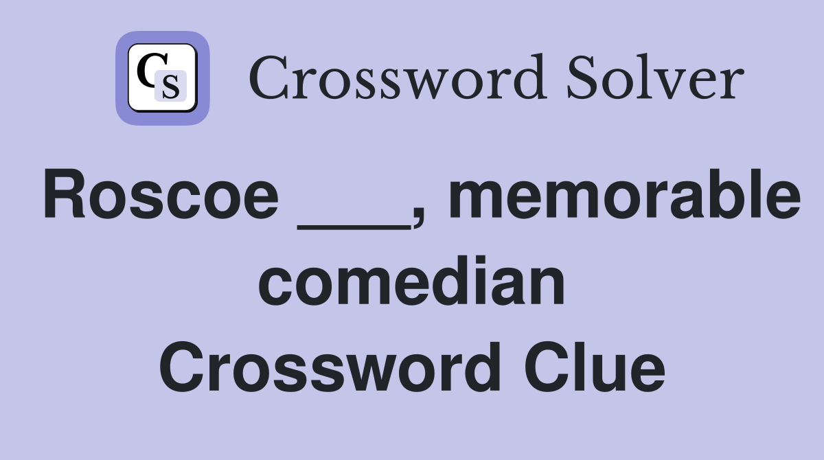 Roscoe ___, memorable comedian Crossword Clue