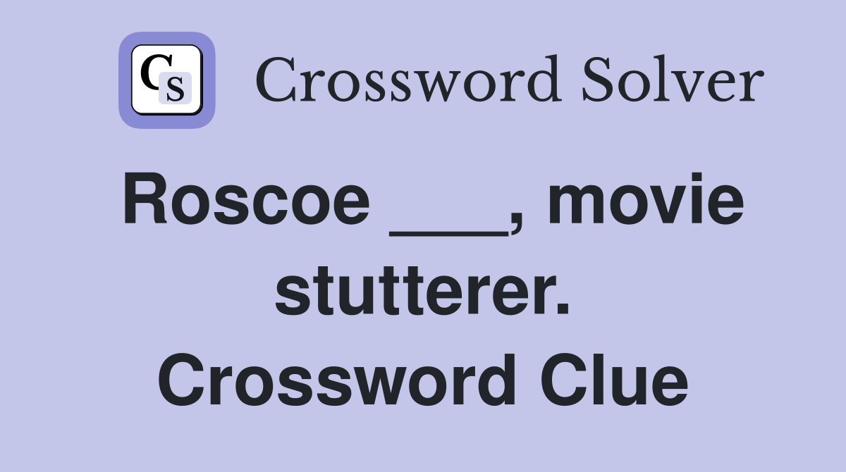Roscoe ___, movie stutterer. Crossword Clue