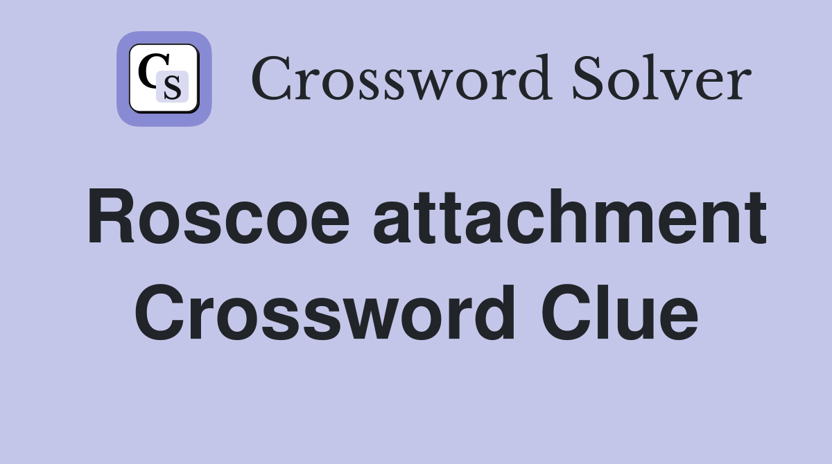 Roscoe attachment Crossword Clue