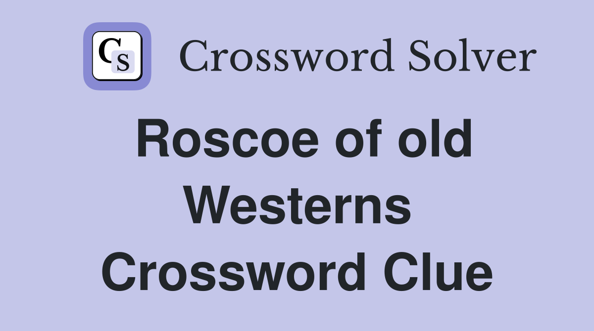 Roscoe of old Westerns Crossword Clue
