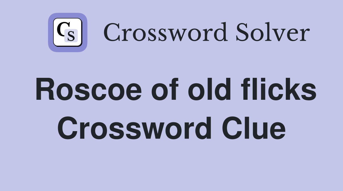 Roscoe of old flicks Crossword Clue