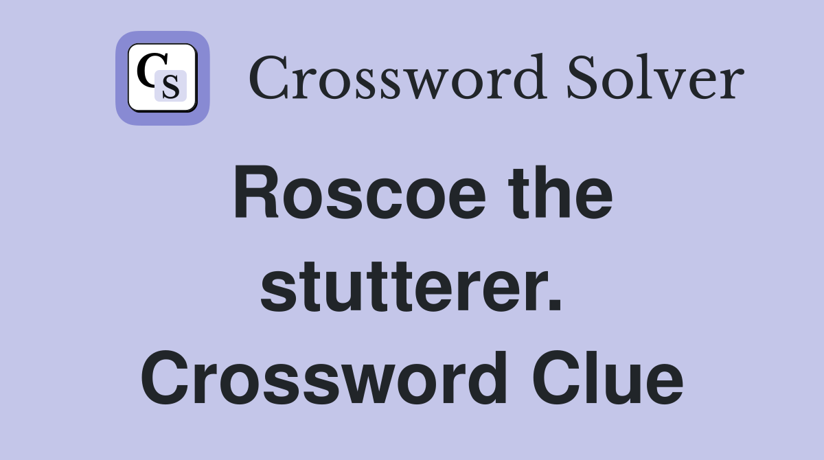 Roscoe the stutterer. Crossword Clue