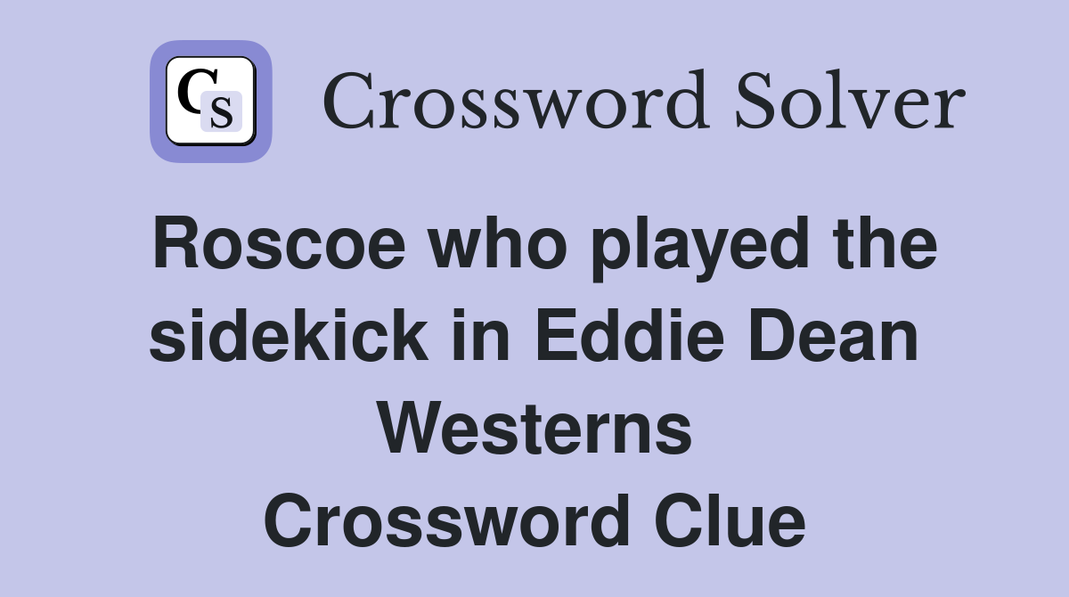 Roscoe who played the sidekick in Eddie Dean Westerns Crossword Clue