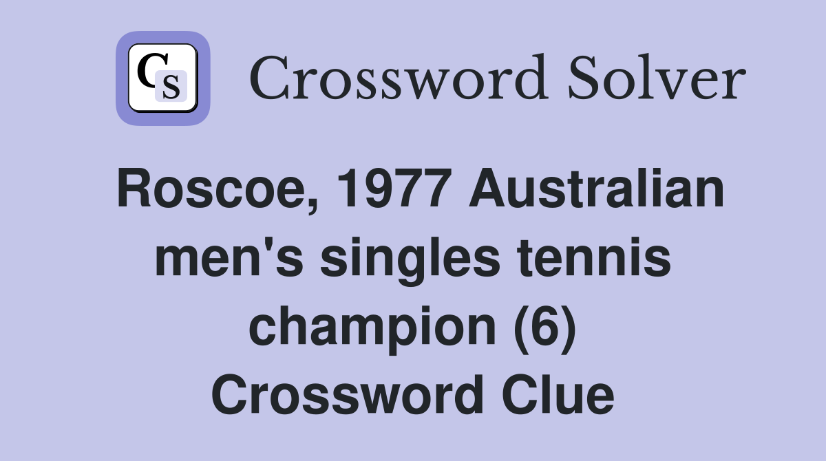 Roscoe, 1977 Australian men's singles tennis champion (6) Crossword Clue