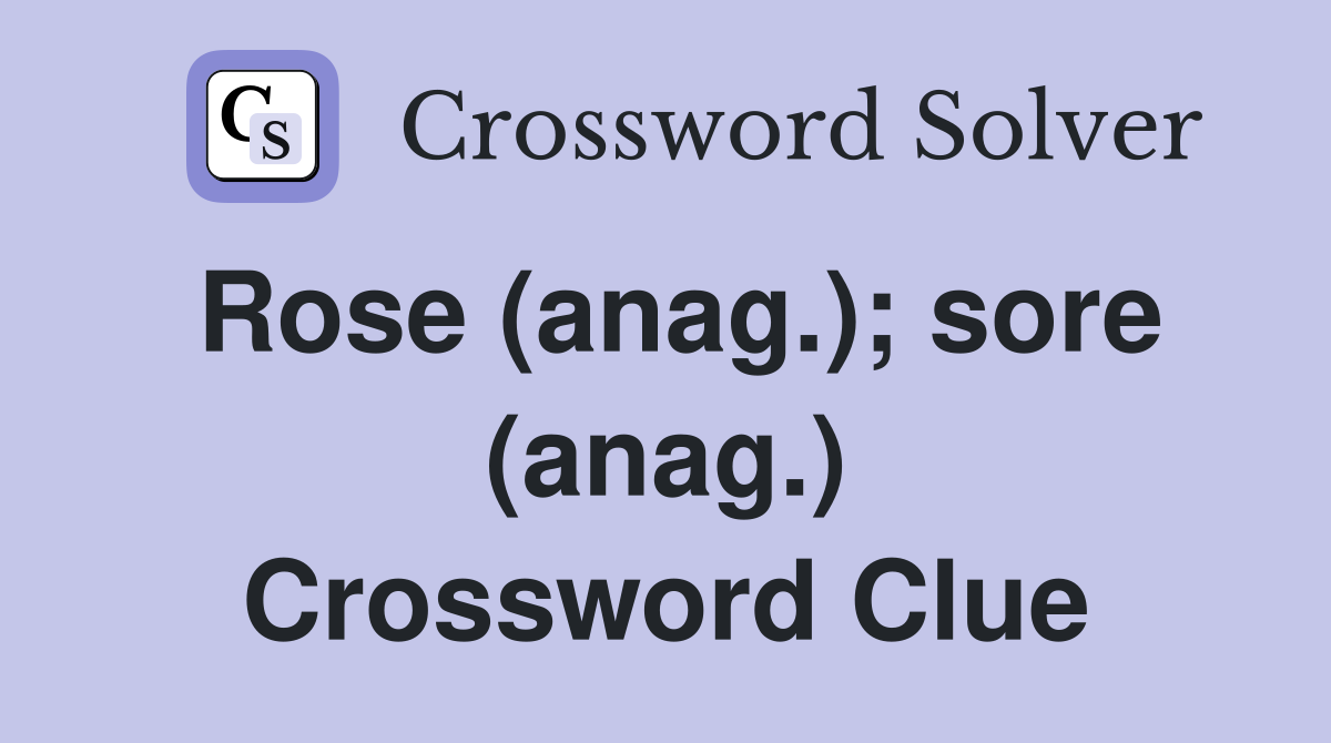 Rose (anag.); sore (anag.) Crossword Clue