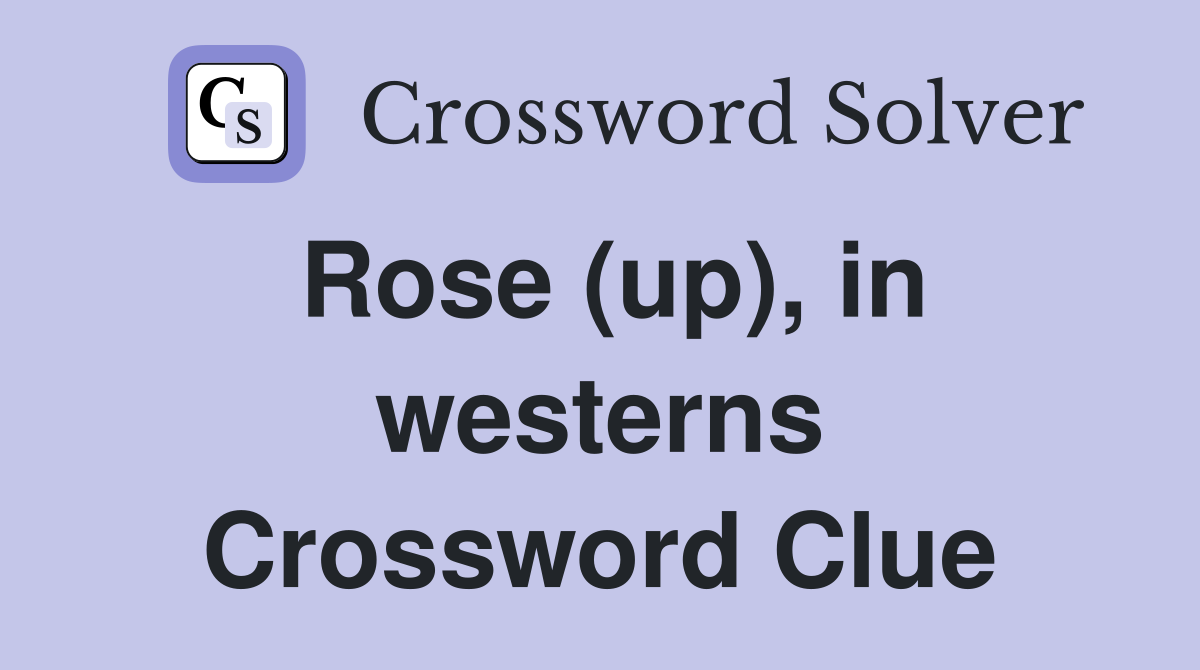 Rose (up), in westerns Crossword Clue