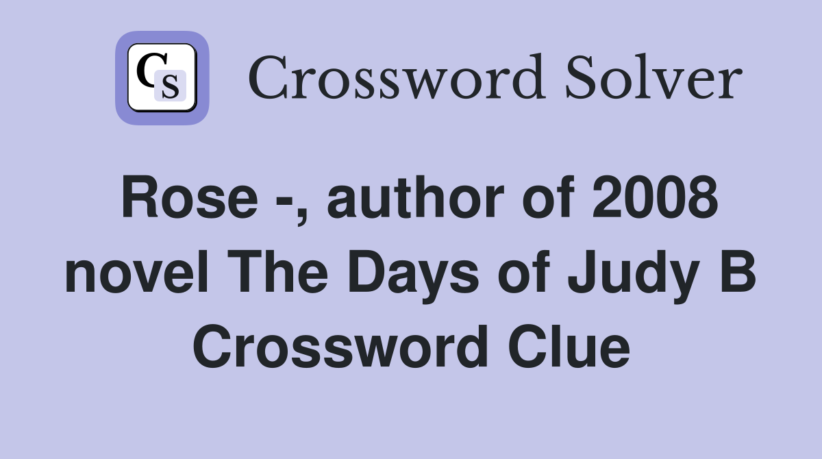 Rose -, author of 2008 novel The Days of Judy B Crossword Clue