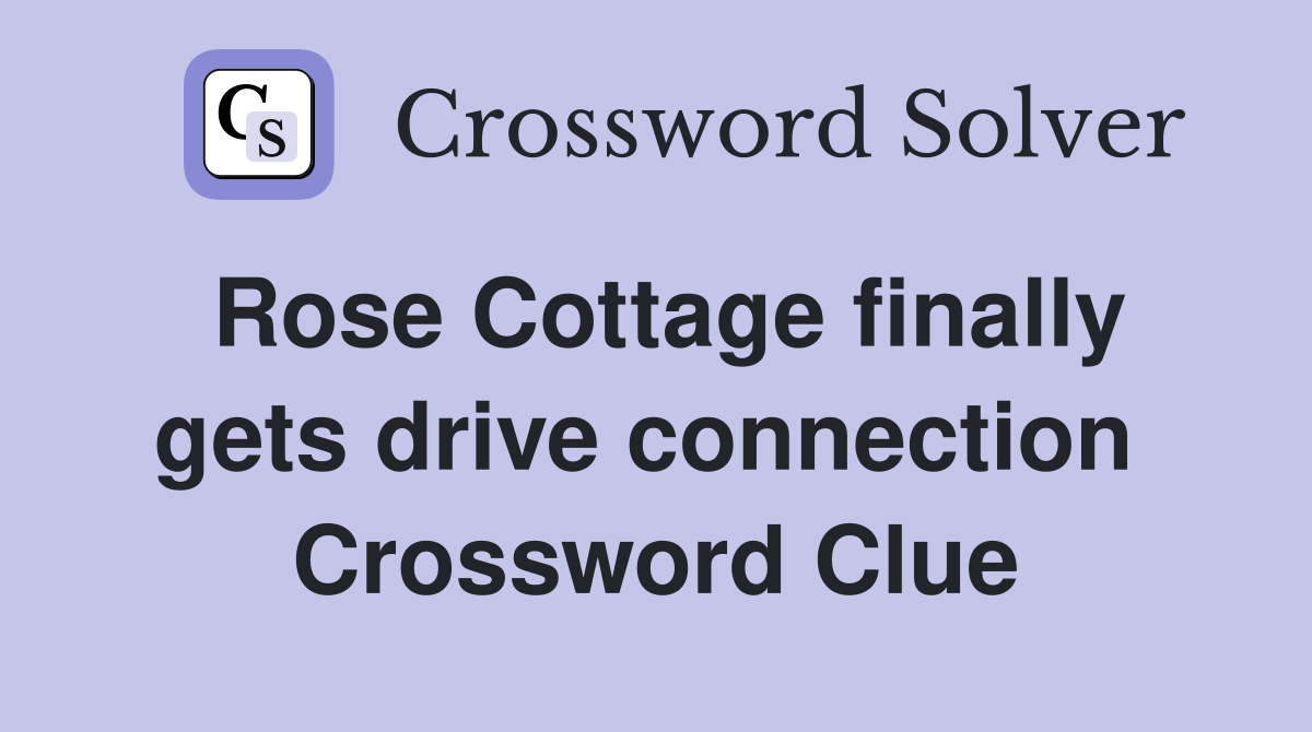 Rose Cottage finally gets drive connection  Crossword Clue