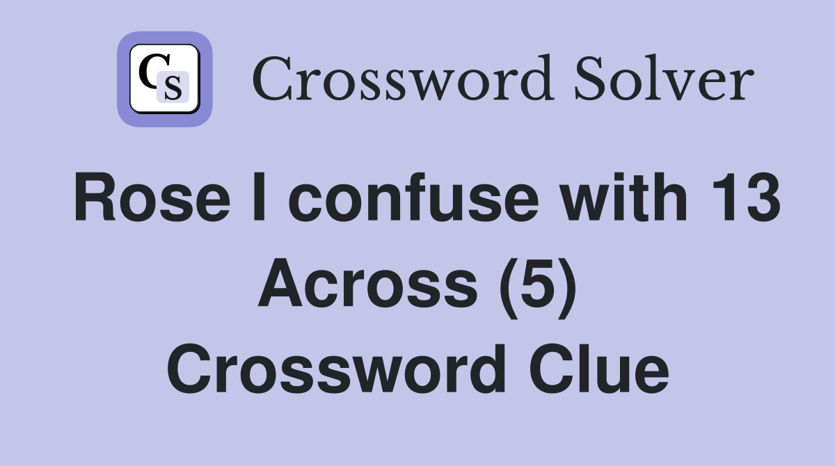 Rose I confuse with 13 Across (5) Crossword Clue
